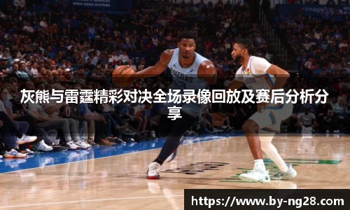 灰熊与雷霆精彩对决全场录像回放及赛后分析分享