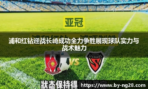 浦和红钻迎战长崎成功全力争胜展现球队实力与战术魅力